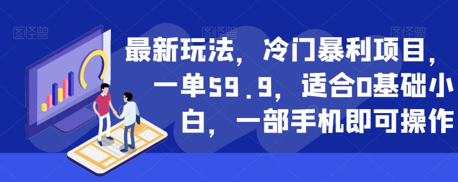 最新玩法，冷门暴利项目，一单59.9，适合0基础小白，一部手机即可操作【揭秘】-第一精品资源库
