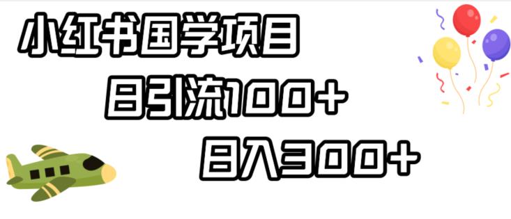 小红书国学项目，轻松引流100+，日入300+【揭秘】-第一精品资源库