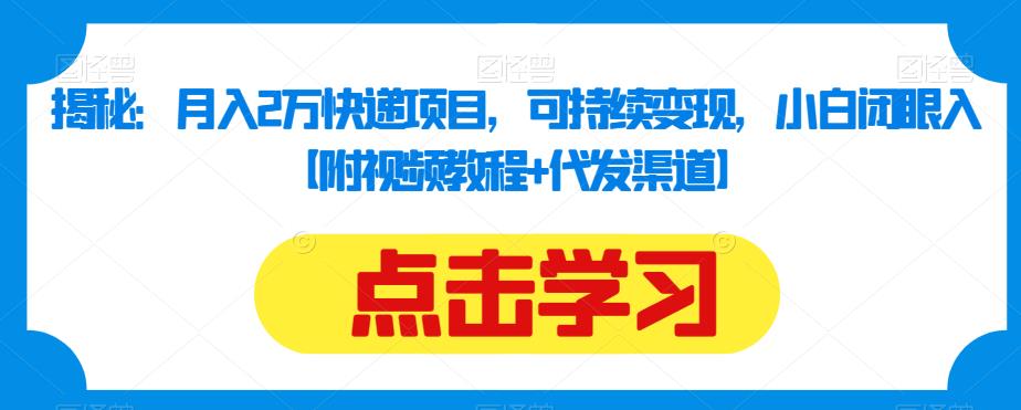 揭秘：月入2万快递项目，可持续变现，小白闭眼入【附视频教程+代发渠道】-第一精品资源库