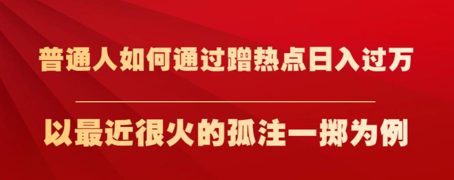 普通人如何通过蹭热点日入过万，以最近很火的孤注一掷为例【揭秘】-第一精品资源库