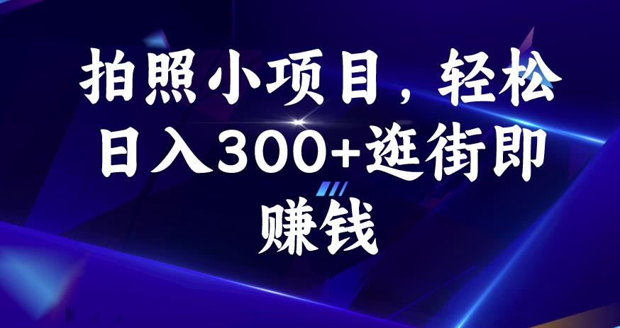 拍照小项目，轻松日入300+逛街即赚钱【揭秘】-第一精品资源库