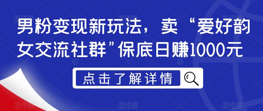 男粉变现新玩法，卖“爱好韵女交流社群”保底日赚1000元【揭秘】-第一精品资源库