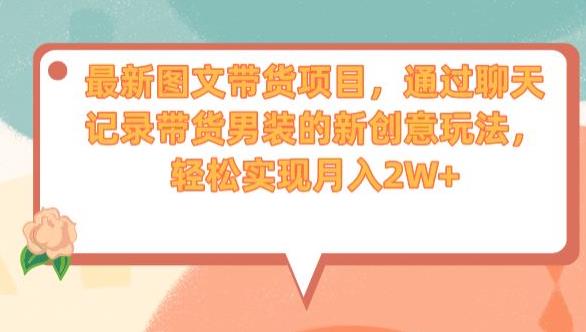 最新图文带货项目，通过聊天记录带货男装的新创意玩法，轻松实现月入2W+【揭秘】-第一精品资源库