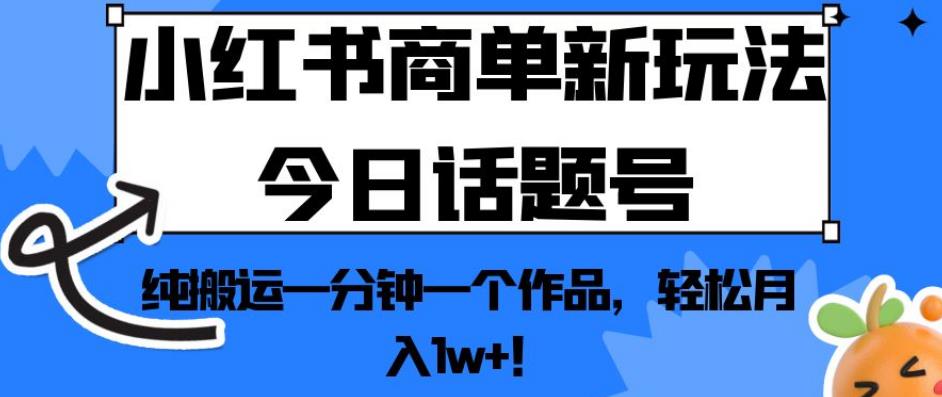 小红书商单新玩法今日话题号，纯搬运一分钟一个作品，轻松月入1w+！【揭秘】-第一精品资源库