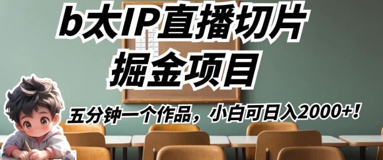 b太IP直播切片掘金项目，五分钟一个作品，小白可日入2000+【揭秘】-第一精品资源库