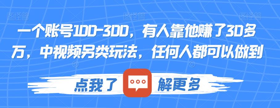 一个账号100-300，有人靠他赚了30多万，中视频另类玩法，任何人都可以做到【揭秘】-第一精品资源库