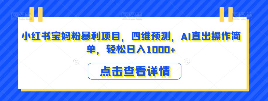 小红书宝妈粉暴利项目，四维预测，AI直出操作简单，轻松日入1000+【揭秘】-第一精品资源库
