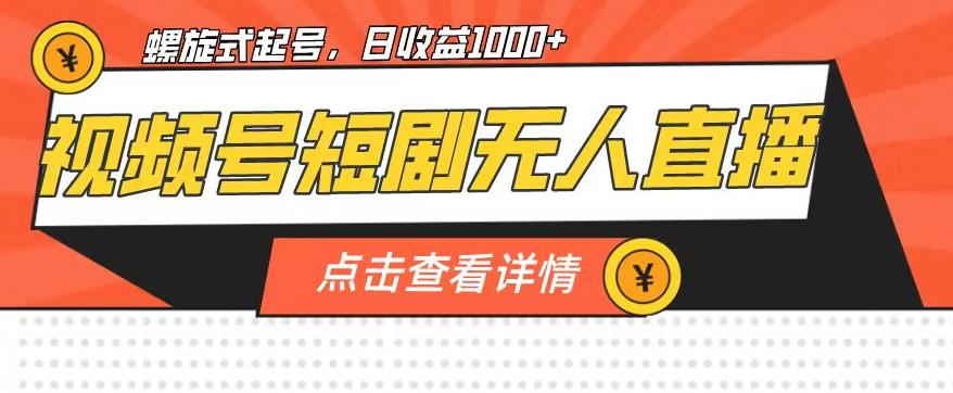 视频号短剧无人直播，螺旋起号，单号日收益1000+【揭秘】-第一精品资源库