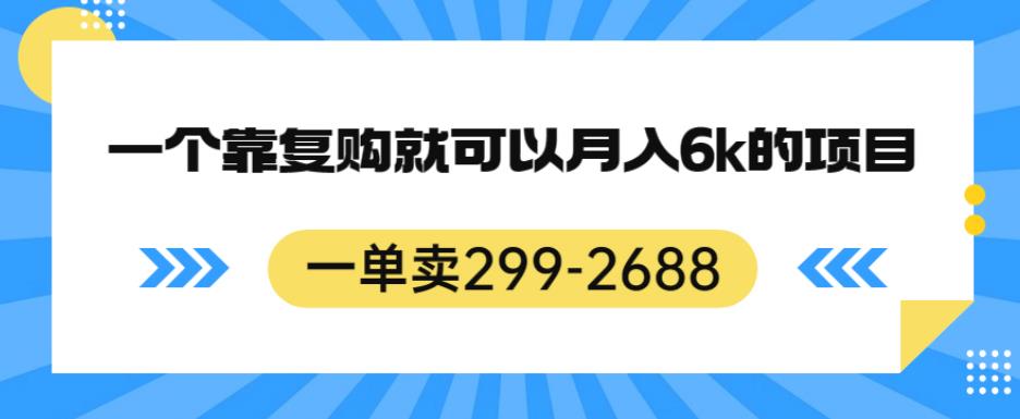 一单卖299-2688，一个靠复购就可以月入6k的暴利项目【揭秘】-第一精品资源库