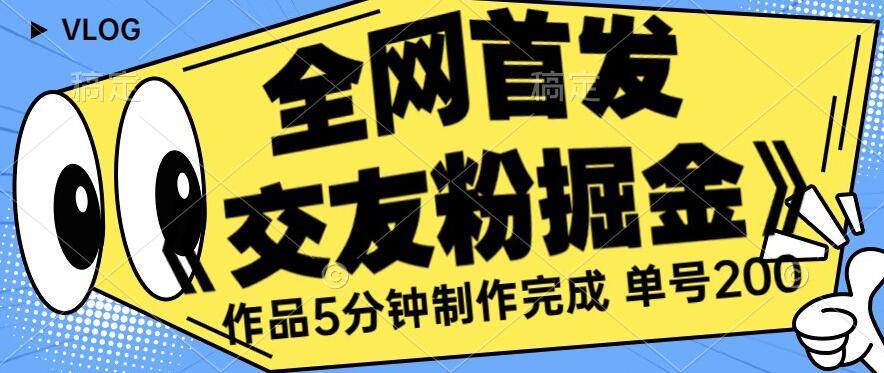 全网首发《交友粉掘金》单号一天躺赚200+作品5分钟制作完成，（长期稳定项目）【揭秘】-第一精品资源库