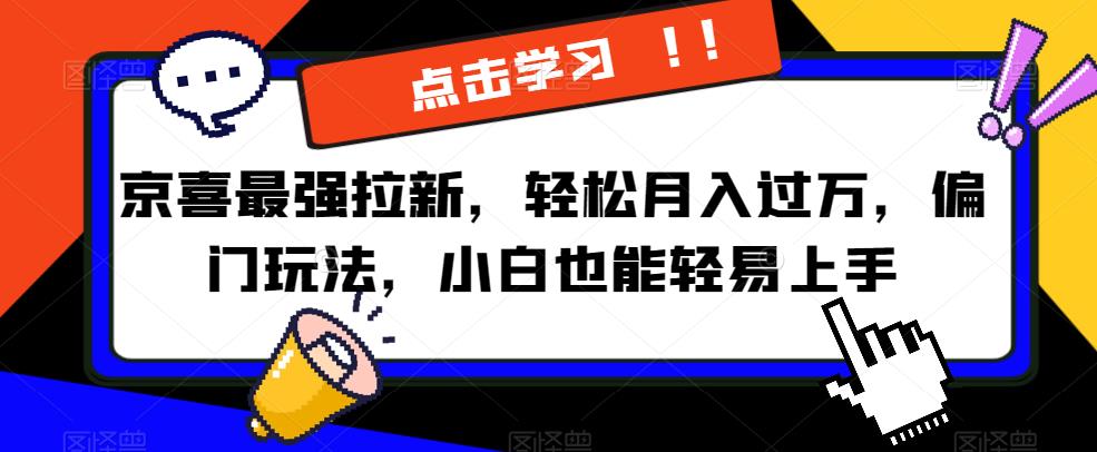 京喜最强拉新，轻松月入过万，偏门玩法，小白也能轻易上手【揭秘】-第一精品资源库