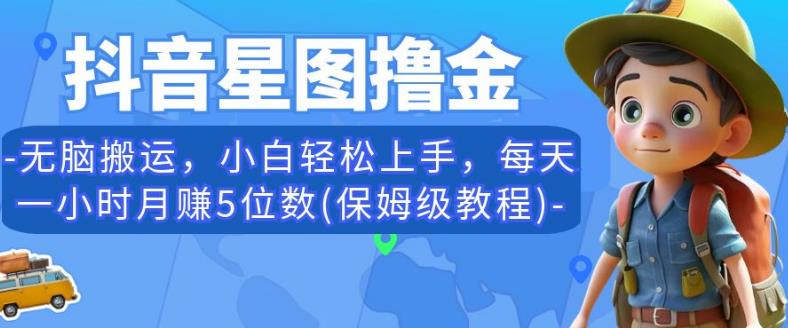 抖音星图撸金，无脑搬运，小白轻松上手，每天一小时月赚5位数(保姆级教程)【揭秘】-第一精品资源库