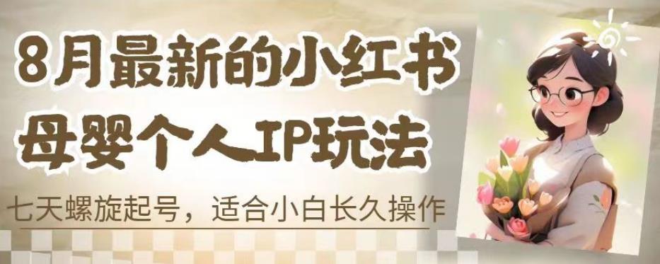 8月最新的小红书母婴个人IP玩法，七天螺旋起号，适合小白长久操作(附带全部教程)【揭秘】-第一精品资源库