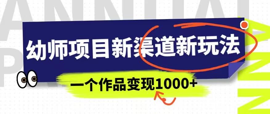 幼师项目新渠道新玩法，一个作品变现1000+，一部手机实现月入过万-第一精品资源库