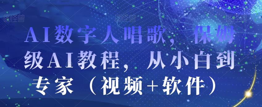 AI数字人唱歌，保姆级AI教程，从小白到专家（视频+软件）-第一精品资源库