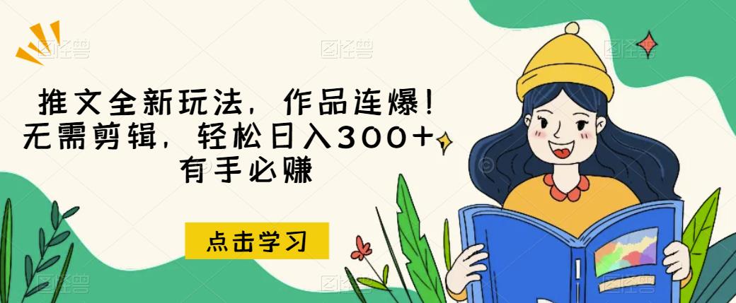 推文全新玩法，作品连爆！无需剪辑，轻松日入300+，有手必赚【揭秘】-第一精品资源库