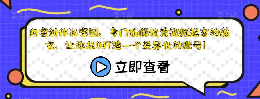 内容创作私密圈，专门拆解优秀视频起家的瀚文，让你从0打造一个差异化的账号！-第一精品资源库