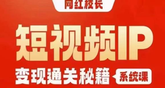 网红校长短视频IP变现通关秘籍｜系统课，产品篇，短视频篇，商业篇，私域篇，直播篇-第一精品资源库