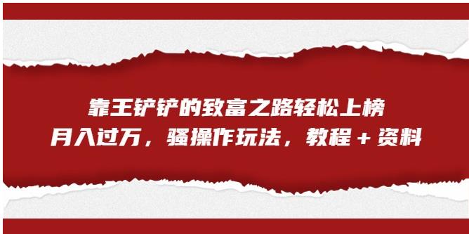 靠王铲铲的致富之路轻松上榜，月入过万，骚操作玩法（教程＋资料）【揭秘】-第一精品资源库