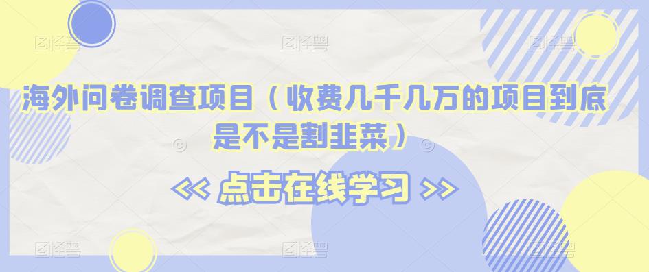 海外问卷调查项目（收费几千几万的项目到底是不是割韭菜）【揭秘】-第一精品资源库
