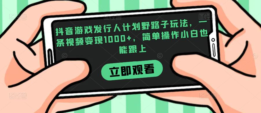 抖音游戏发行人计划野路子玩法，一条视频变现1000+，简单操作小白也能跟上【揭秘】-第一精品资源库