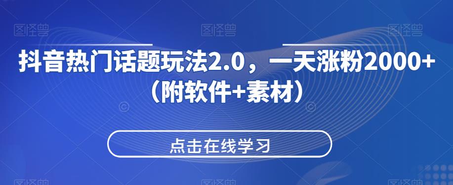 抖音热门话题玩法2.0，一天涨粉2000+（附软件+素材）-第一精品资源库