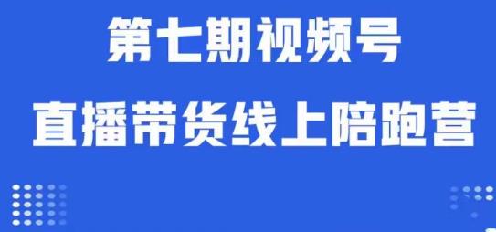 视频号直播带货线上陪跑营第七期：算法解析+起号逻辑+实操运营-第一精品资源库
