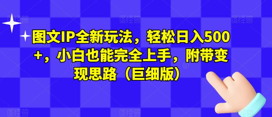 图文IP全新玩法，轻松日入500+，小白也能完全上手，附带变现思路（巨细版）-第一精品资源库