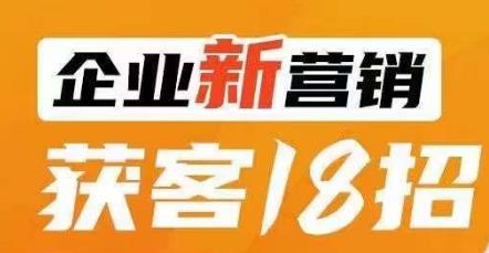 企业新营销获客18招，传统企业转型必学，让您的生意更好做！-第一精品资源库