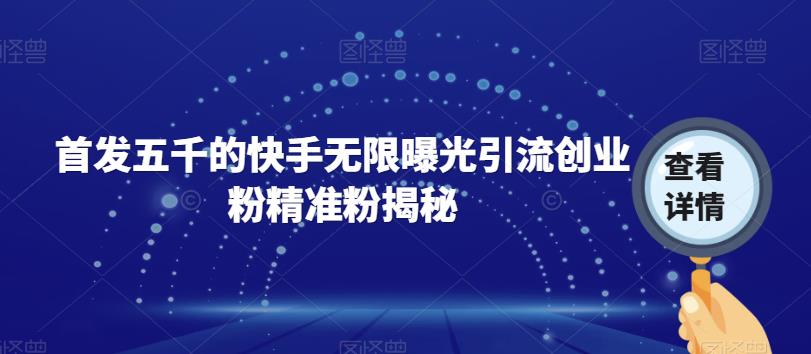 首发五千的快手无限曝光引流创业粉精准粉揭秘-第一精品资源库