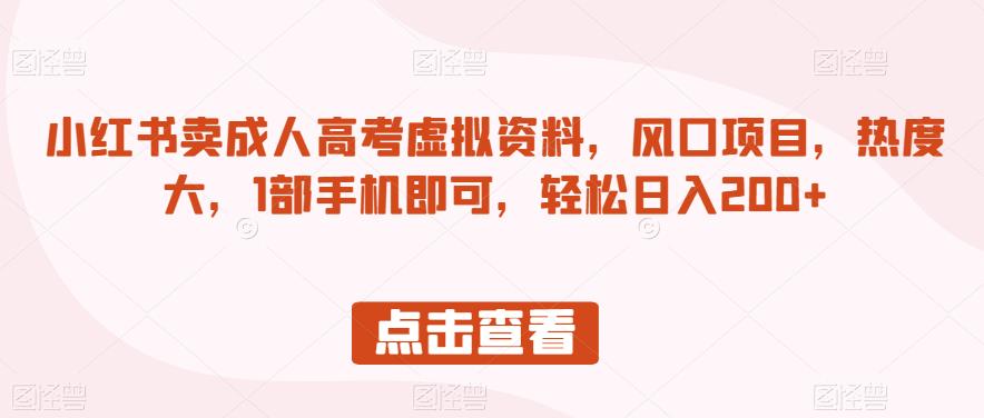 小红书卖成人高考虚拟资料，风口项目，热度大，1部手机即可，轻松日入200+【揭秘】-第一精品资源库