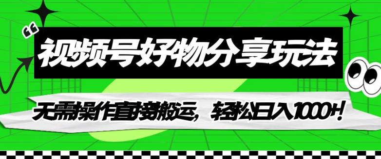 视频号好物分享玩法，无需操作直接搬运，轻松日入1000+！【揭秘】-第一精品资源库