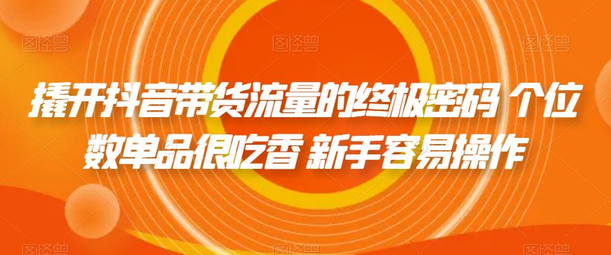 撬开抖音带货流量的终极密码 个位数单品很吃香 新手容易操作-第一精品资源库