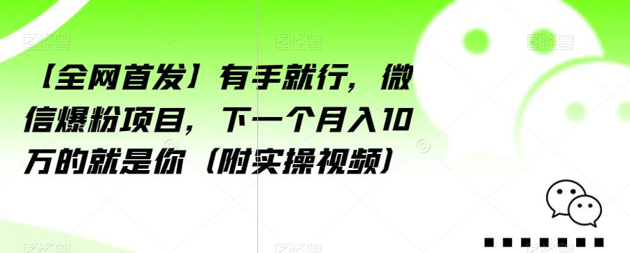 【全网首发】有手就行，微信爆粉项目，下一个月入10万的就是你（附实操视频）【揭秘】-第一精品资源库