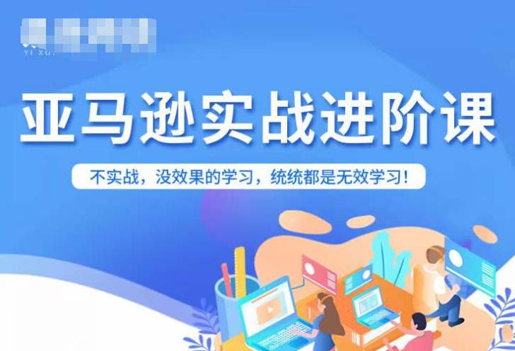 亚马逊FBA运营进阶课，不实战，没效果的学习，统统都是无效学习-第一精品资源库