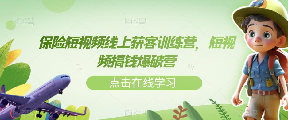 保险短视频线上获客训练营，短视频搞钱爆破营-第一精品资源库