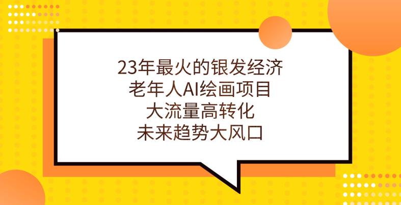 23年最火的银发经济，老年人AI绘画项目，大流量高转化，未来趋势大风口【揭秘】-第一精品资源库