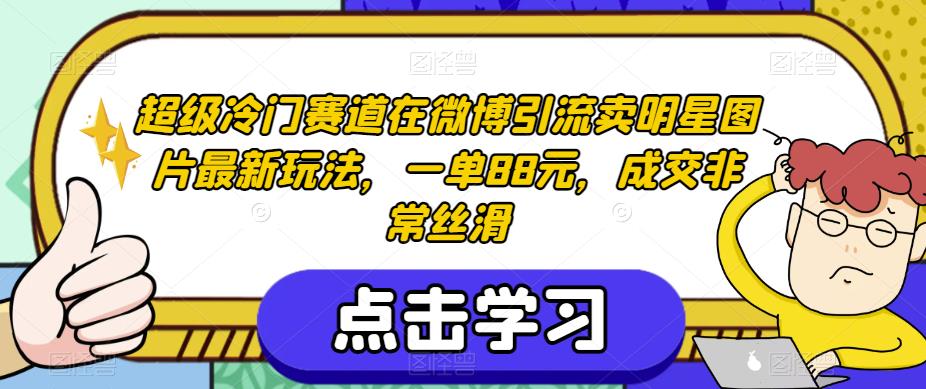 超级冷门赛道在微博引流卖明星图片最新玩法，一单88元，成交非常丝滑【揭秘】-第一精品资源库