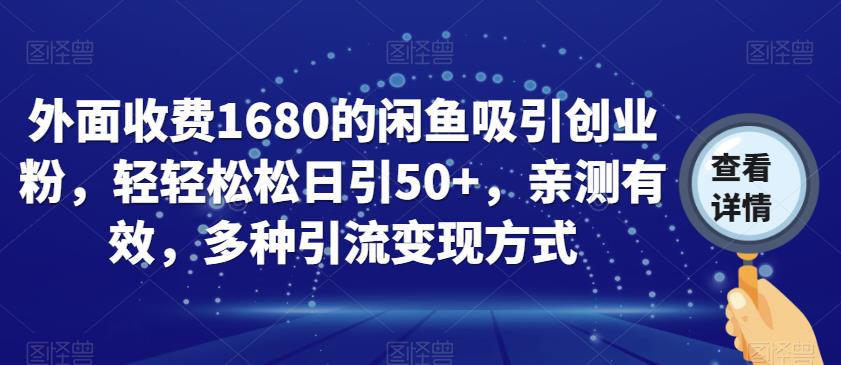 外面收费1680的闲鱼吸引创业粉，轻轻松松日引50+，亲测有效，多种引流变现方式【揭秘】-第一精品资源库