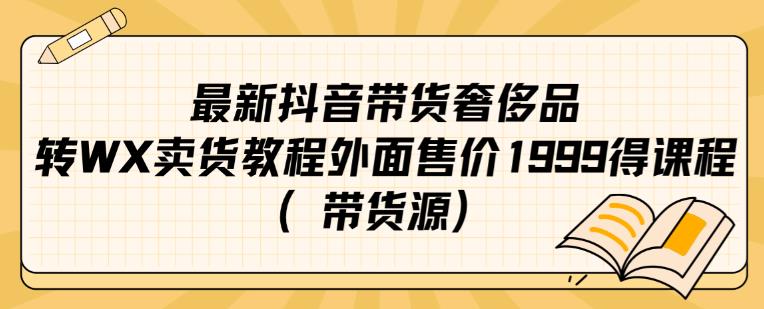 最新抖音奢侈品转微信卖货教程外面售价1999的课程（带货源）-第一精品资源库