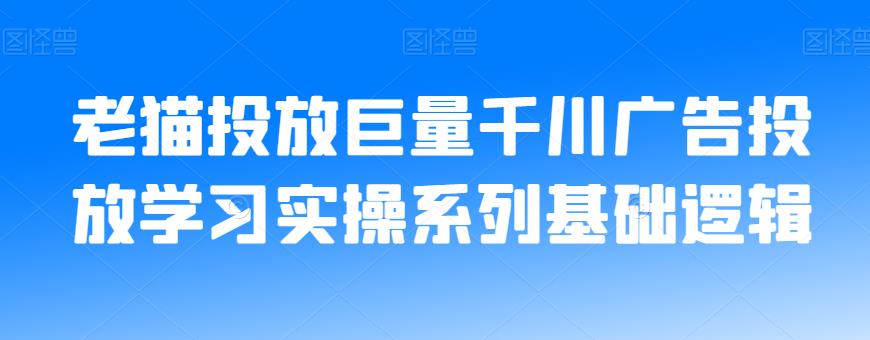 老猫投放巨量千川广告投放学习实操系列基础逻辑-第一精品资源库
