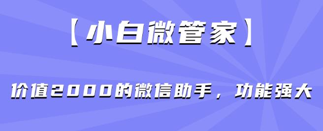 【小白微管家】价值2000的微信助手，功能强大-第一精品资源库