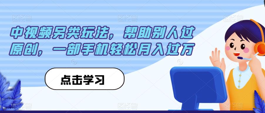 中视频另类玩法，帮助别人过原创，一部手机轻松月入过万【揭秘】-第一精品资源库