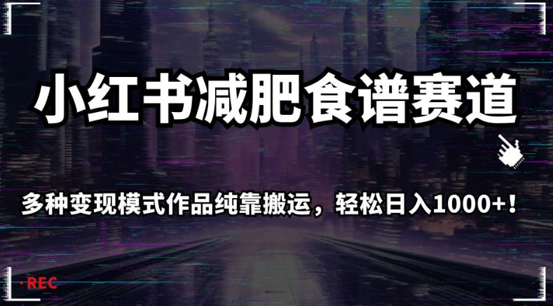 小红书减肥食谱赛道，多种变现模式作品纯靠搬运，轻松日入1000+！【揭秘】-第一精品资源库