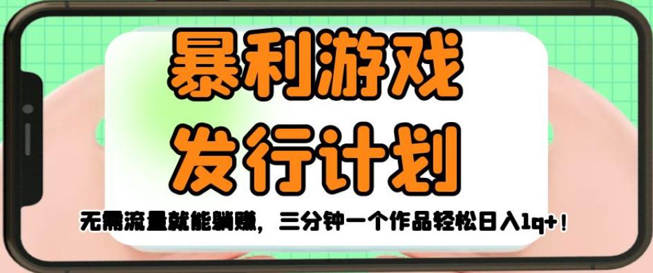 暴利游戏发行计划，无需流量就能躺赚，三分钟一个作品轻松日入1千【揭秘】-第一精品资源库