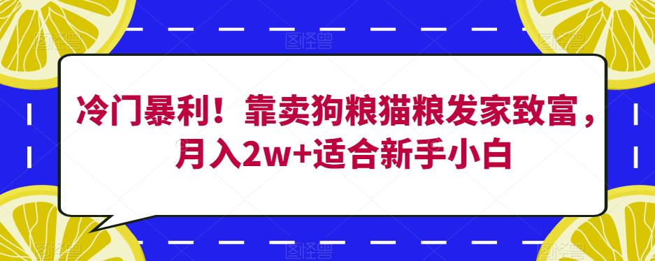 冷门暴利！靠卖狗粮猫粮发家致富，月入2w+适合新手小白【揭秘】-第一精品资源库