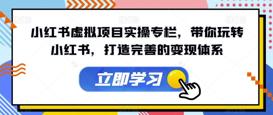 小红书虚拟项目实操专栏，带你玩转小红书，打造完善的变现体系-第一精品资源库