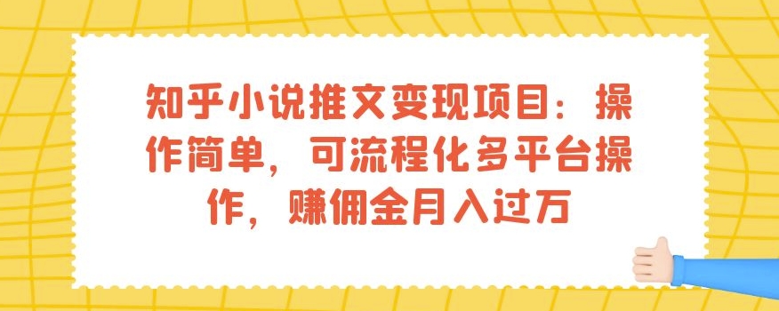知乎小说推文变现项目：操作简单，可流程化多平台操作，赚佣金月入过万-第一精品资源库