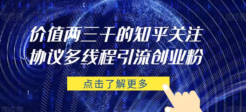价值两三千的知乎关注协议 多线程引流创业粉-第一精品资源库