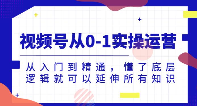 视频号从0-1实操运营，从入门到精通，懂了底层逻辑就可以延伸所有知识-第一精品资源库
